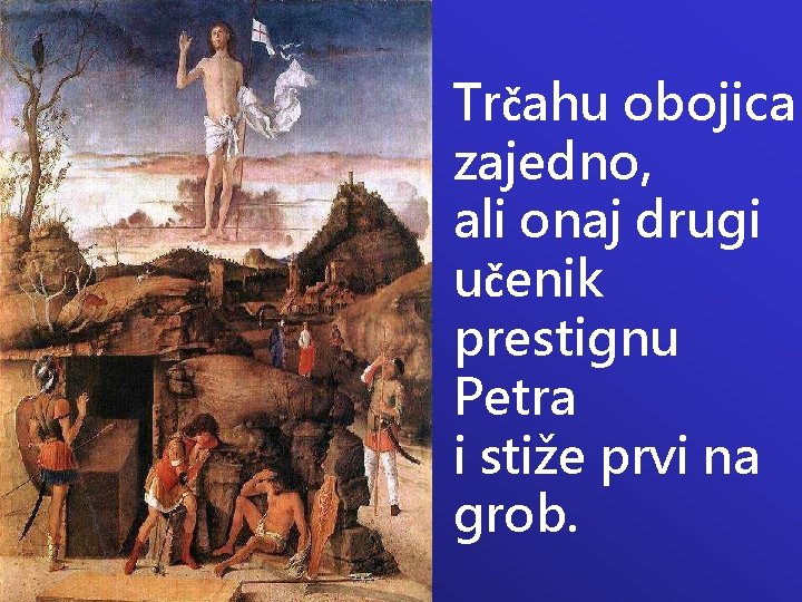 Trčahu obojica zajedno, ali onaj drugi učenik prestignu Petra i stiže prvi na grob.