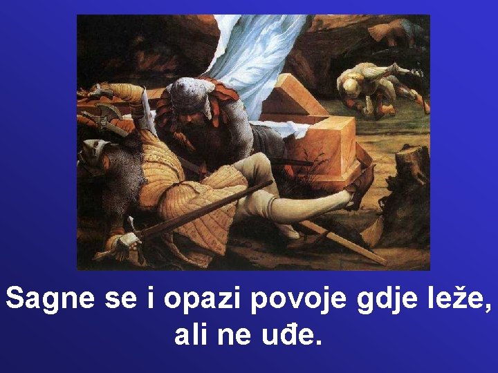 Sagne se i opazi povoje gdje leže, ali ne uđe. 