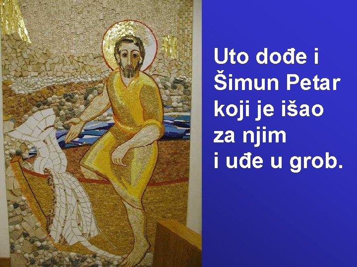 Uto dođe i Šimun Petar koji je išao za njim i uđe u grob.