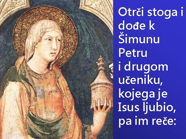 Otrči stoga i dođe k Šimunu Petru i drugom učeniku, kojega je Isus ljubio,