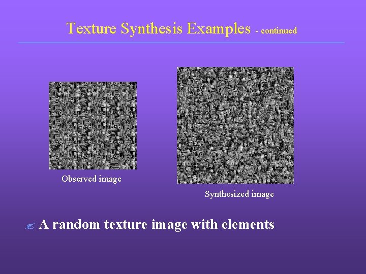 Texture Synthesis Examples - continued Observed image Synthesized image ? A random texture image