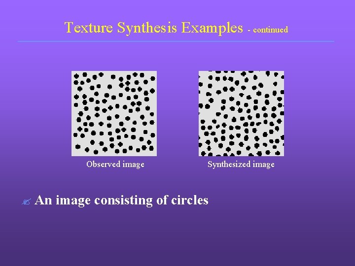 Texture Synthesis Examples - continued Observed image ? An Synthesized image consisting of circles