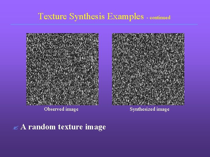 Texture Synthesis Examples - continued Observed image ? A random texture image Synthesized image