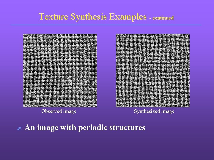 Texture Synthesis Examples - continued Observed image ? An Synthesized image with periodic structures