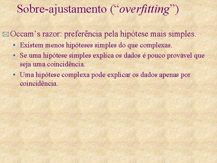 Sobre-ajustamento (“overfitting”) * Occam’s razor: preferência pela hipótese mais simples. • Existem menos hipóteses