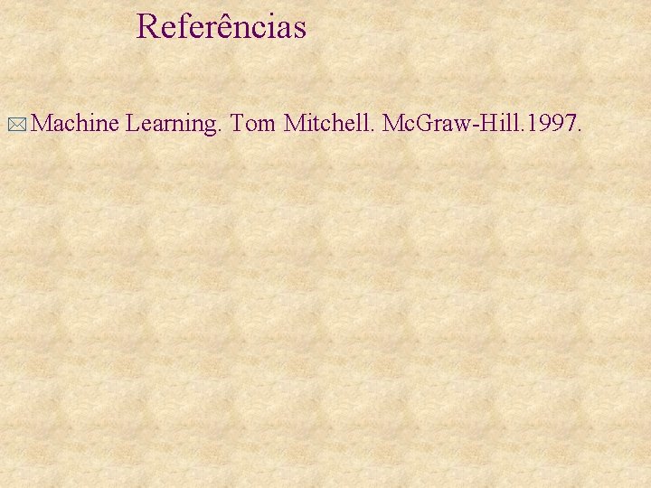 Referências * Machine Learning. Tom Mitchell. Mc. Graw-Hill. 1997. 
