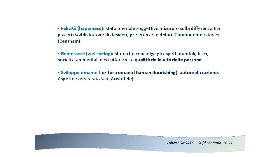  • Felicità (happiness): stato mentale soggettivo misurato sulla differenza tra piaceri (soddisfazione di