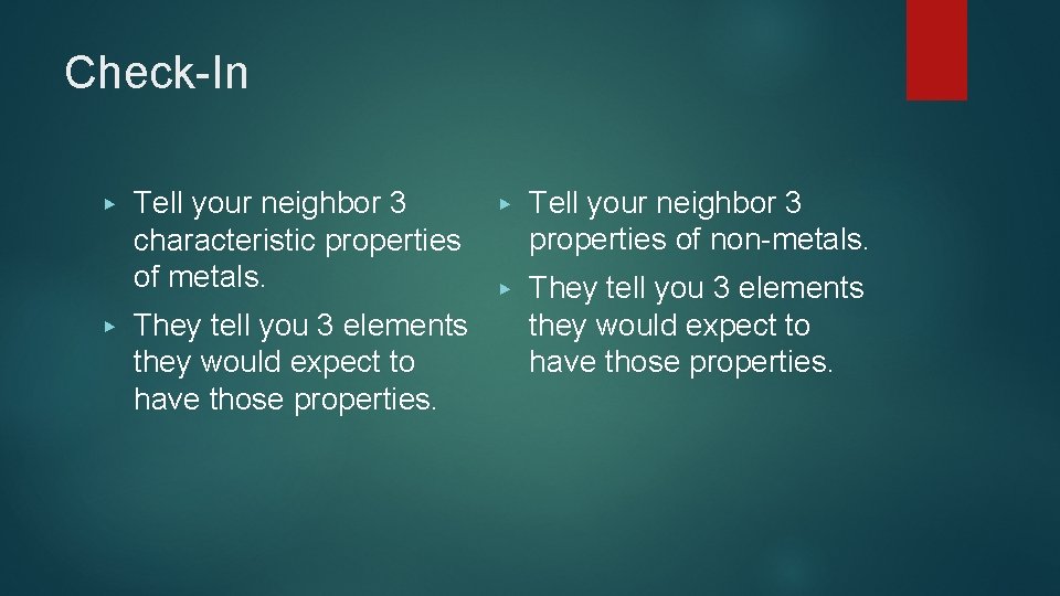 Check-In ▶ ▶ Tell your neighbor 3 characteristic properties of metals. They tell you