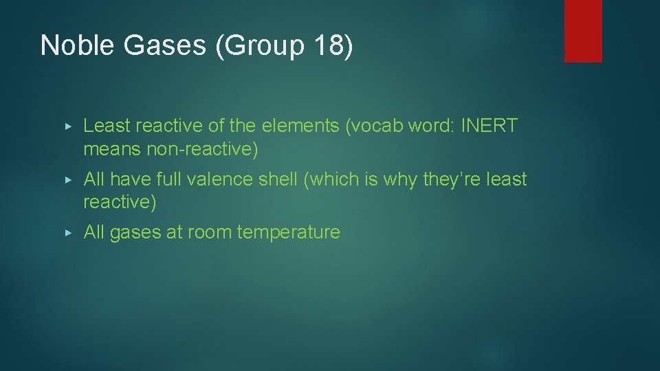 Noble Gases (Group 18) ▶ Least reactive of the elements (vocab word: INERT means