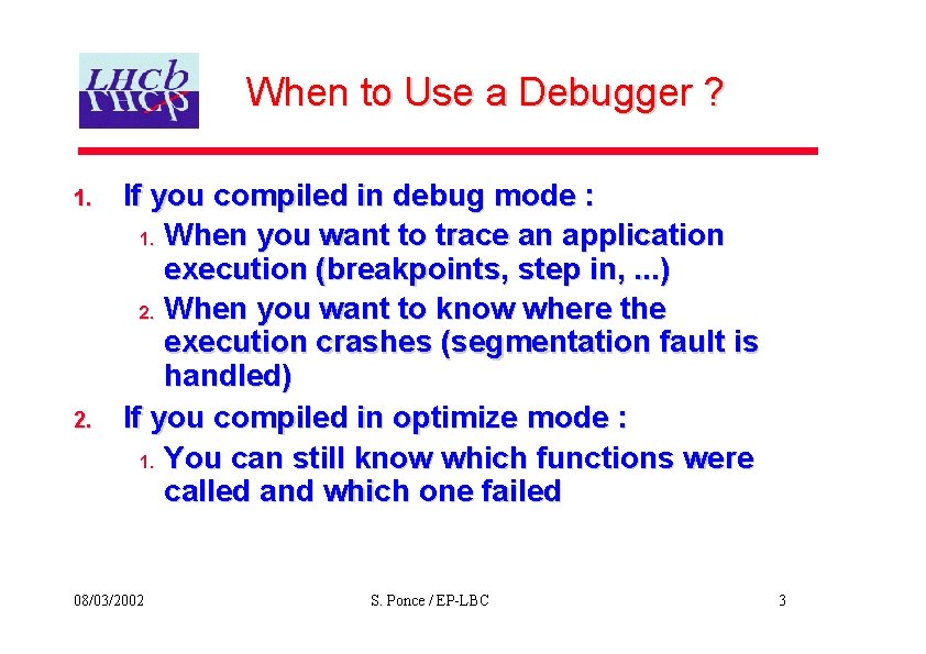 When to Use a Debugger ? 1. 2. If you compiled in debug mode