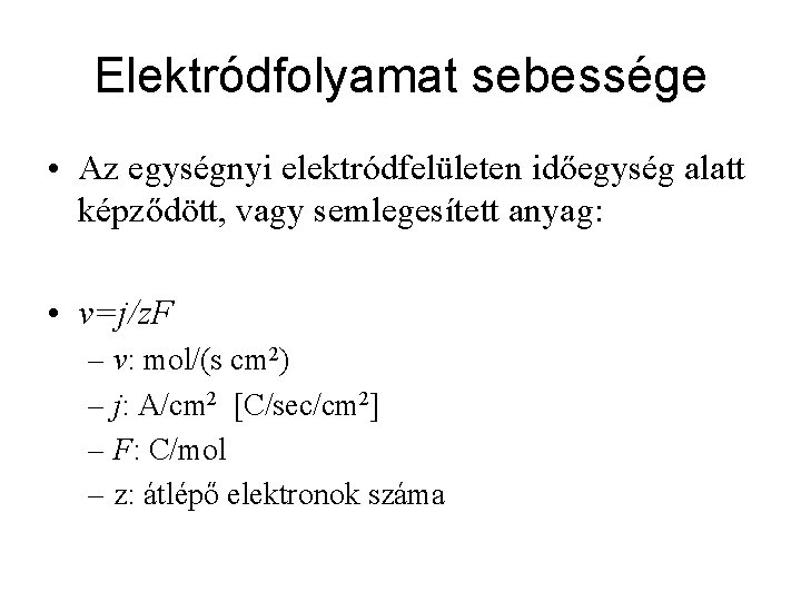 Elektródfolyamat sebessége • Az egységnyi elektródfelületen időegység alatt képződött, vagy semlegesített anyag: • v=j/z.