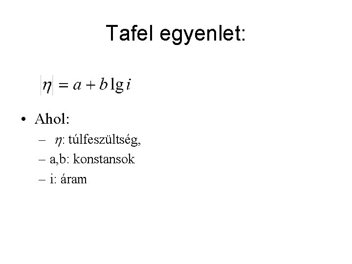 Tafel egyenlet: • Ahol: – h: túlfeszültség, – a, b: konstansok – i: áram