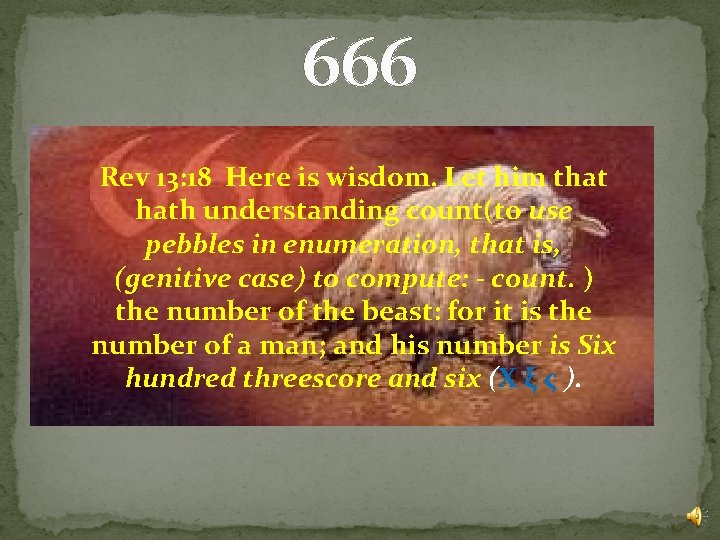 666 Rev 13: 18 Here is wisdom. Let him that hath understanding count(to use