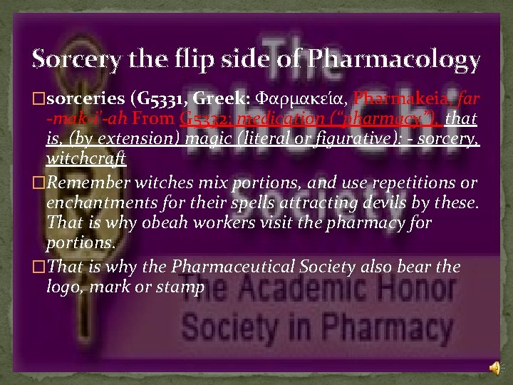 Sorcery the flip side of Pharmacology �sorceries (G 5331, Greek: Φαρμακει α, Pharmakeia, far