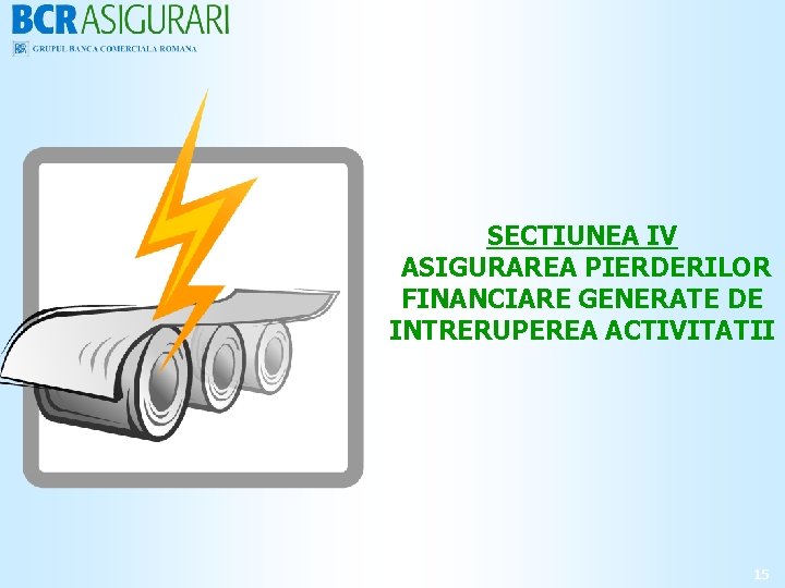 SECTIUNEA IV ASIGURAREA PIERDERILOR FINANCIARE GENERATE DE INTRERUPEREA ACTIVITATII 15 