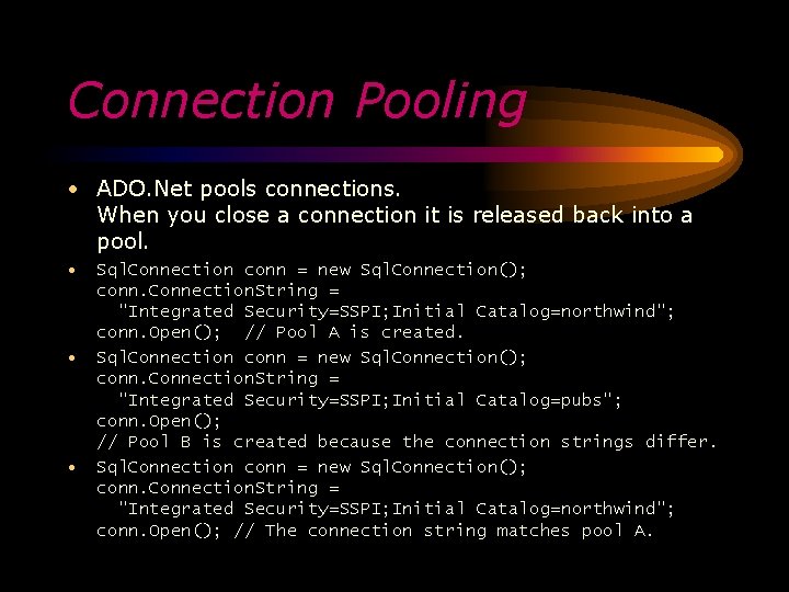 Connection Pooling • ADO. Net pools connections. When you close a connection it is