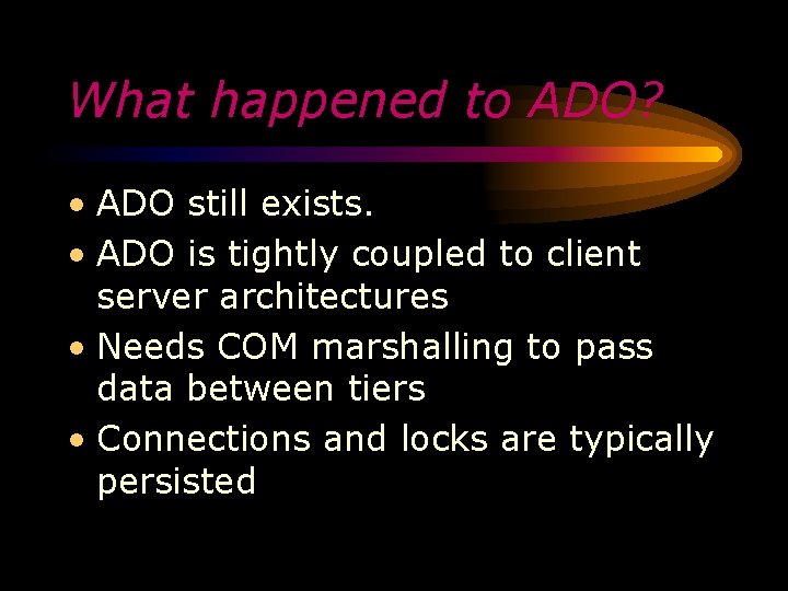What happened to ADO? • ADO still exists. • ADO is tightly coupled to