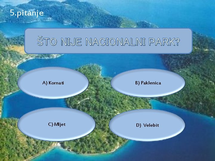 5. pitanje ŠTO NIJE NACIONALNI PARK? A) Kornati C) Mljet B) Paklenica D) Velebit