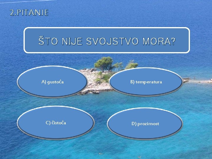 2. PITANJE ŠTO NIJE SVOJSTVO MORA? A) gustoća C) čistoća B) temperatura D) prozirnost