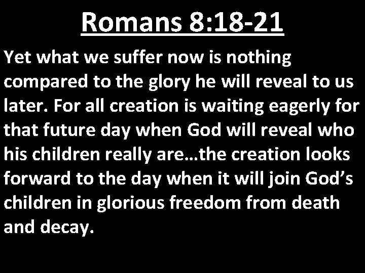 Romans 8: 18 -21 Yet what we suffer now is nothing compared to the