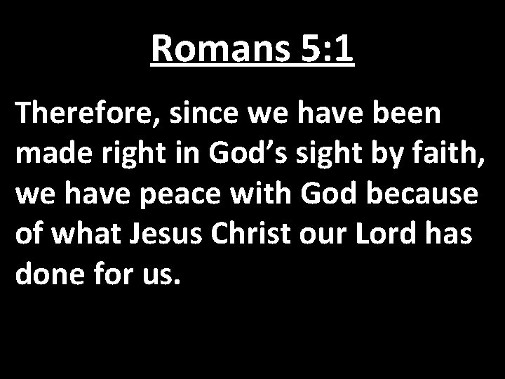 Romans 5: 1 Therefore, since we have been made right in God’s sight by