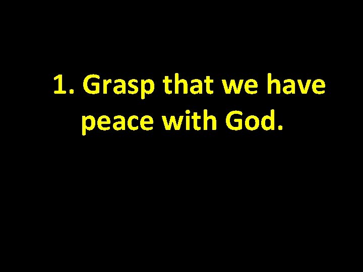 1. Grasp that we have peace with God. 