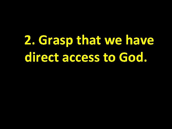 2. Grasp that we have direct access to God. 