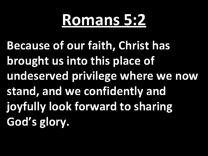 Romans 5: 2 Because of our faith, Christ has brought us into this place
