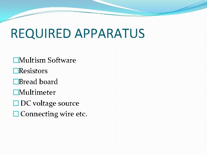 REQUIRED APPARATUS �Multism Software �Resistors �Bread board �Multimeter � DC voltage source � Connecting