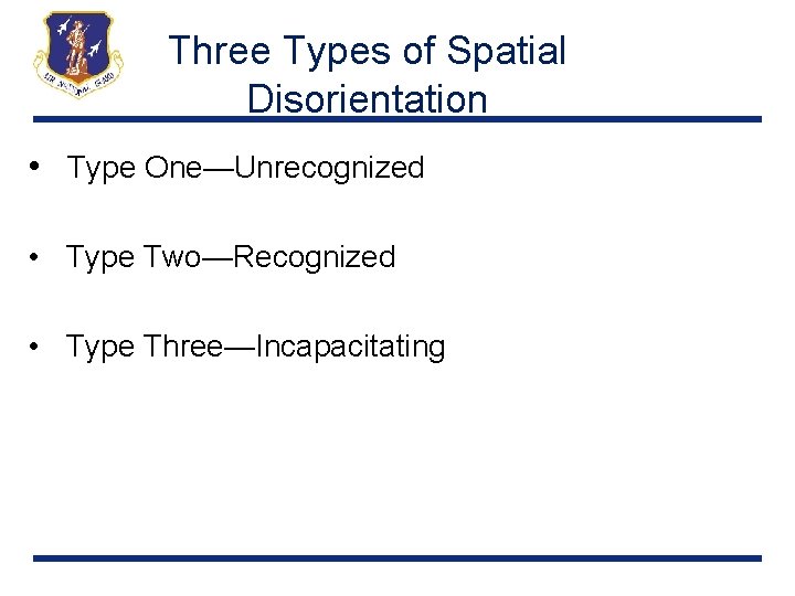 Three Types of Spatial Disorientation • Type One—Unrecognized • Type Two—Recognized • Type Three—Incapacitating