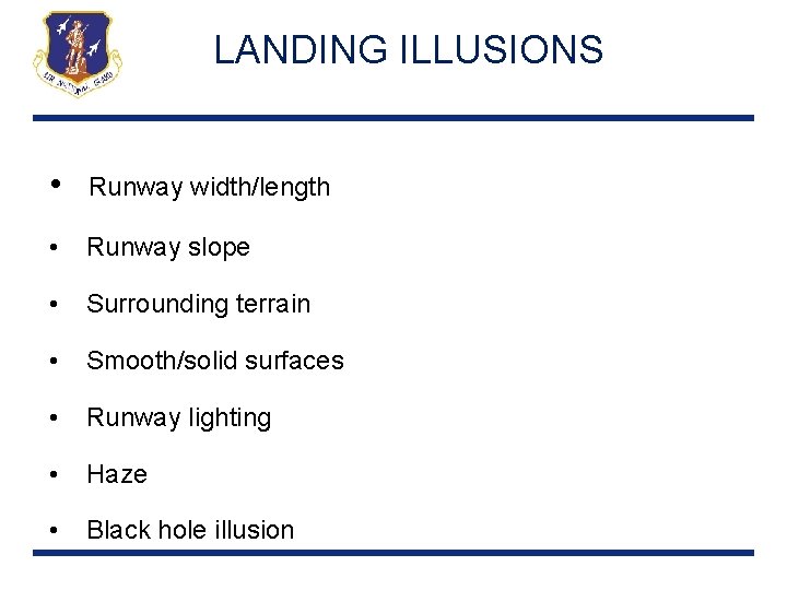 LANDING ILLUSIONS • Runway width/length • Runway slope • Surrounding terrain • Smooth/solid surfaces