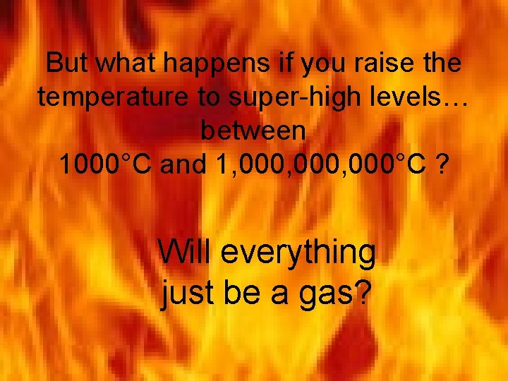 But what happens if you raise the temperature to super-high levels… between 1000°C and