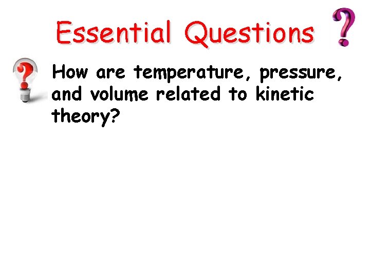 Essential Questions How are temperature, pressure, and volume related to kinetic theory? 