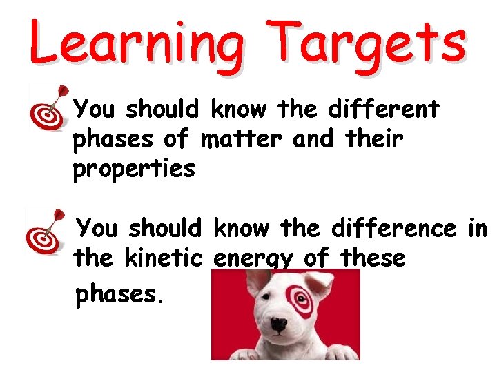 Learning Targets You should know the different phases of matter and their properties You