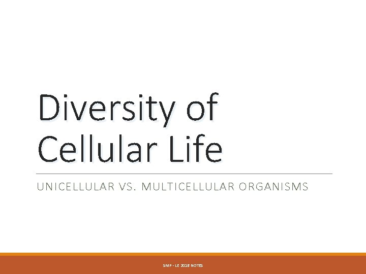 Diversity of Cellular Life UNICELLULAR VS. MULTICELLULAR ORGANISMS SMP - LE 2016 NOTES 