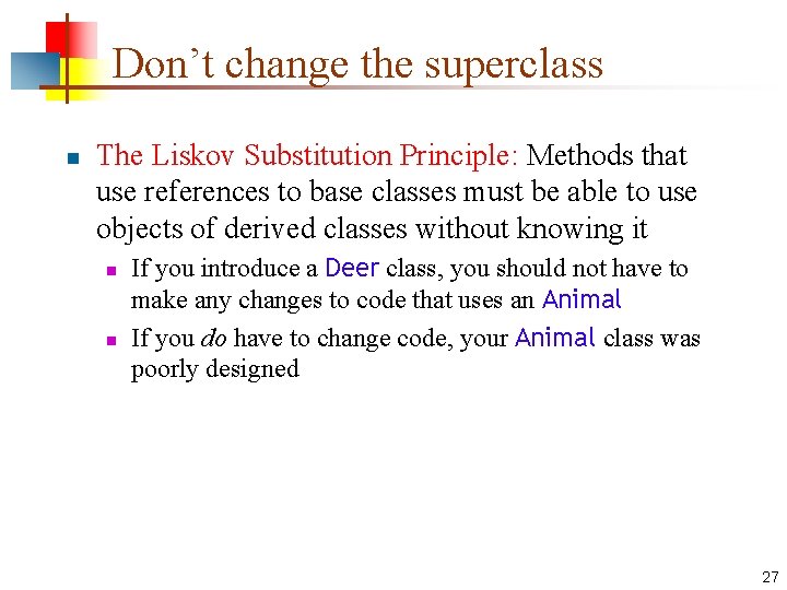 Don’t change the superclass n The Liskov Substitution Principle: Methods that use references to Don’t change the superclass n The Liskov Substitution Principle: Methods that use references to