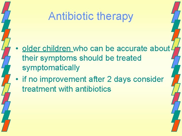 Antibiotic therapy • older children who can be accurate about their symptoms should be