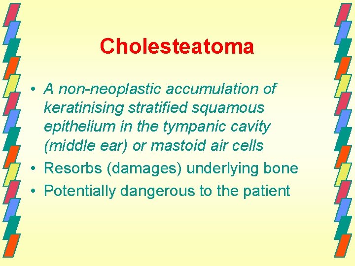 Cholesteatoma • A non-neoplastic accumulation of keratinising stratified squamous epithelium in the tympanic cavity