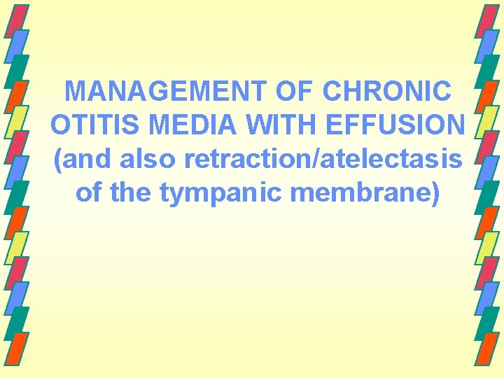 MANAGEMENT OF CHRONIC OTITIS MEDIA WITH EFFUSION (and also retraction/atelectasis of the tympanic membrane)
