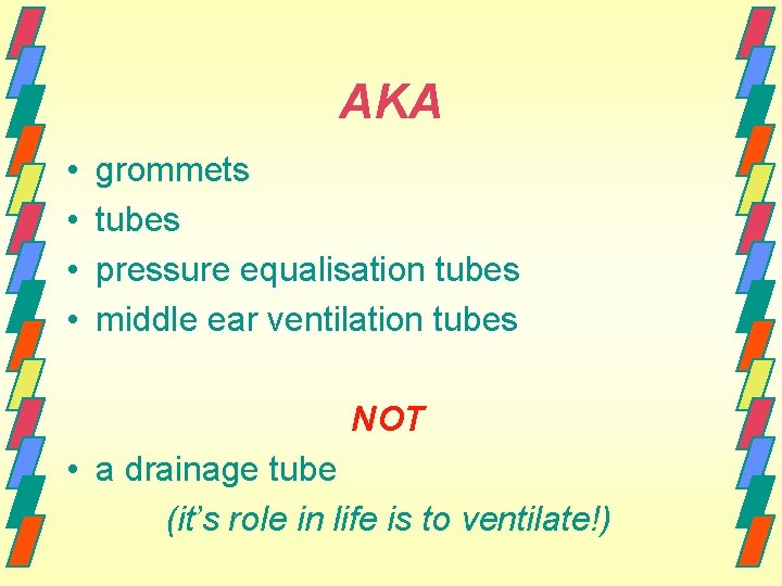 AKA • • grommets tubes pressure equalisation tubes middle ear ventilation tubes NOT •