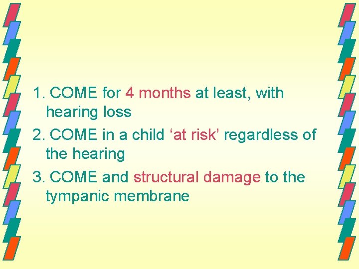 1. COME for 4 months at least, with hearing loss 2. COME in a