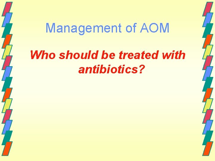 Management of AOM Who should be treated with antibiotics? 