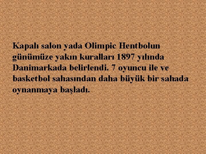 Kapalı salon yada Olimpic Hentbolun günümüze yakın kuralları 1897 yılında Danimarkada belirlendi. 7 oyuncu