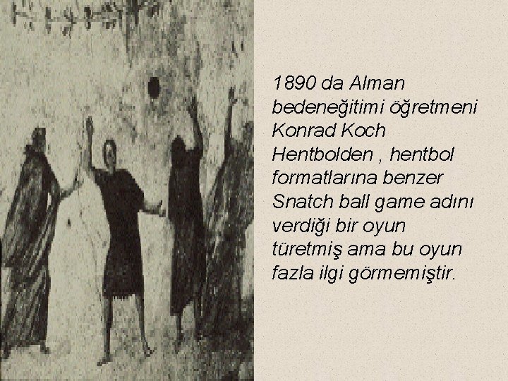 1890 da Alman bedeneğitimi öğretmeni Konrad Koch Hentbolden , hentbol formatlarına benzer Snatch ball