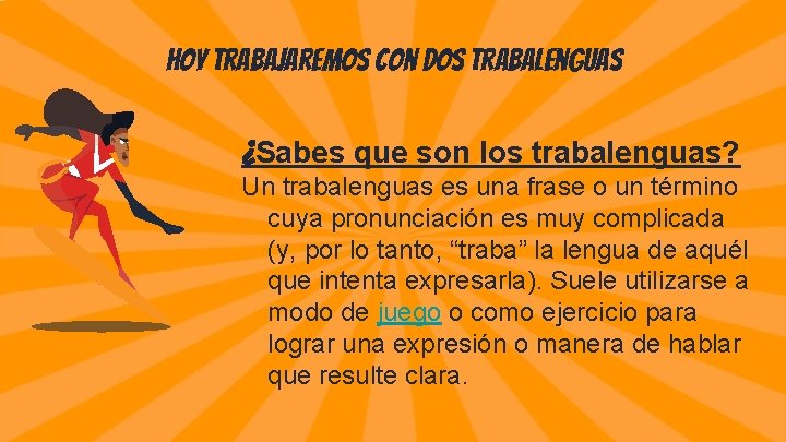 Hoy trabajaremos con dos trabalenguas ¿Sabes que son los trabalenguas? Un trabalenguas es una