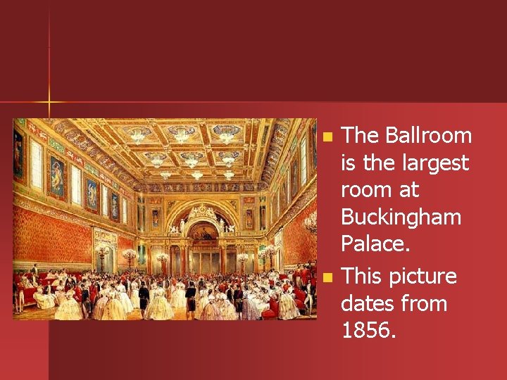 The Ballroom is the largest room at Buckingham Palace. n This picture dates from