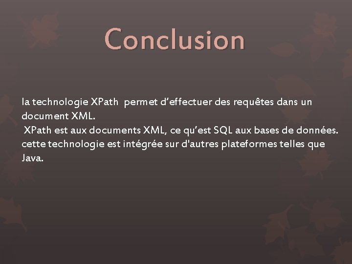 Conclusion la technologie XPath permet d’effectuer des requêtes dans un document XML. XPath est