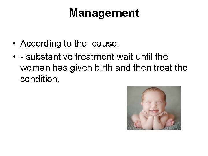 Management • According to the cause. • - substantive treatment wait until the woman