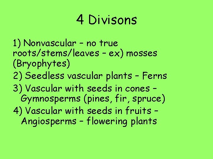 4 Divisons 1) Nonvascular – no true roots/stems/leaves – ex) mosses (Bryophytes) 2) Seedless