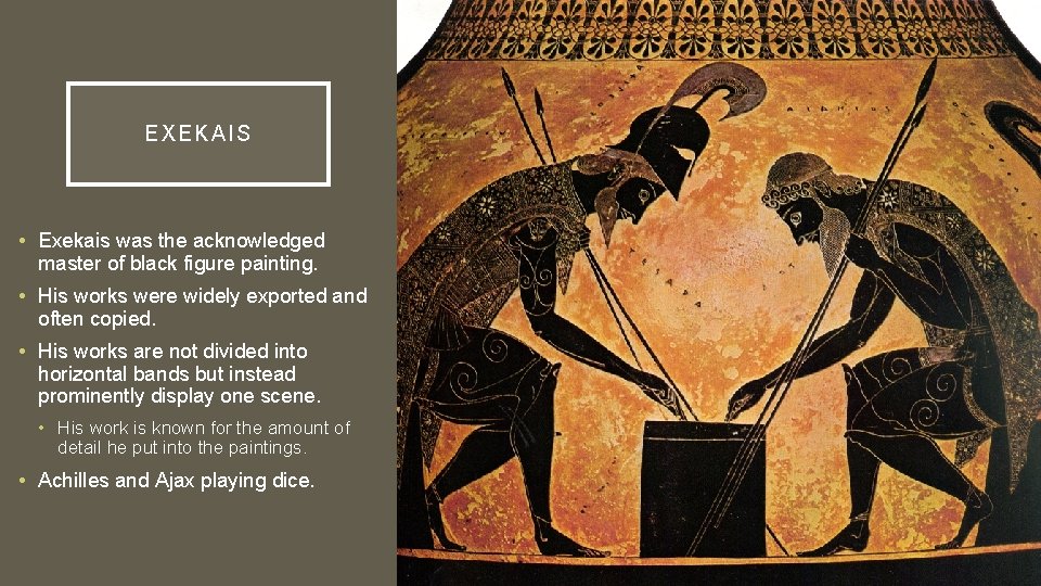 E XEKAIS • Exekais was the acknowledged master of black figure painting. • His